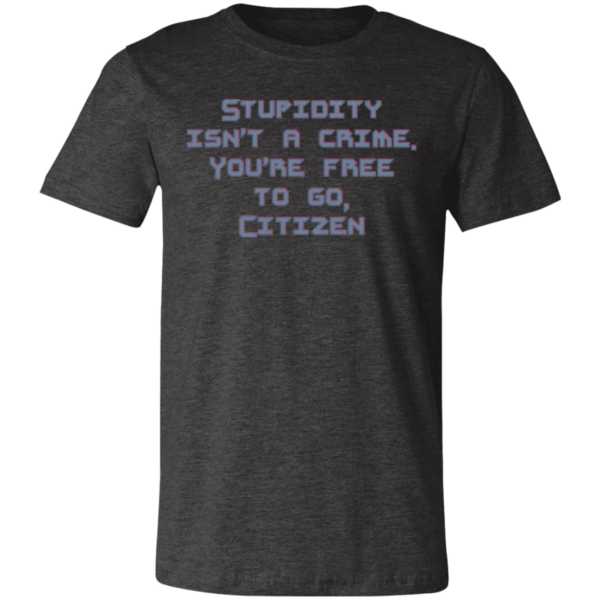 Stupidty Isn't a Crime... Unisex Jersey Short-Sleeve T-Shirt - Image 5